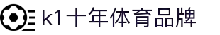 k1体育 - 十年品牌 值得信赖